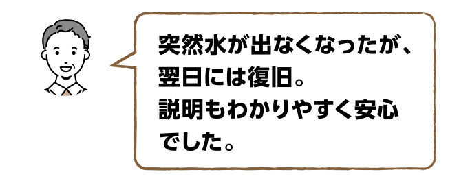お客様の声その2「突然水が出なくなったが、翌日には復旧。説明もわかりやすく安心でした。」